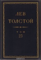 Лев Толстой - Полное собрание сочинений в 90 томах. Том 23. Произведения. 1879-1884 (сборник)