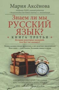 Мария Аксенова - Знаем ли мы русский язык? История некоторых названий, или Вот так сказанул! Книга 3