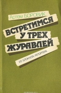 Артем Боровик - Встретимся у трех журавлей. Из блокнота репортера