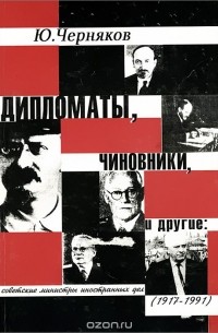 Юрий Черняков - Дипломаты, чиновники, и другие. Советские министры иностранных дел. 1917-1991