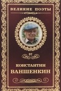 Константин Ваншенкин - Великие поэты. Том 97. Окончание разлуки