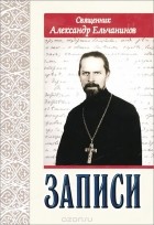  Священник Александр Ельчанинов - Священник Александр Ельчанинов. Записи