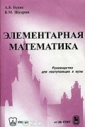  - Элементарная математика. Руководство для поступающих в вузы