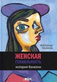 Александр Шувалов - Женская гениальность. История болезни