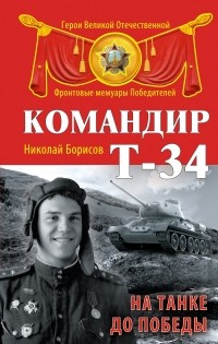 Николай Борисов - Командир Т-34. На танке до Победы