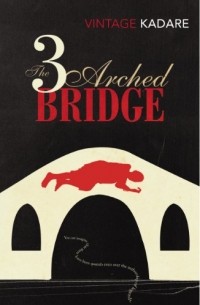 Ismail Kadare - The Three-Arched Bridge