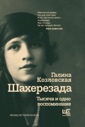 Галина Козловская - Шахерезада. Тысяча и одно воспоминание 