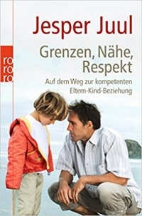 Jesper Juul - Grenzen, Nähe, Respekt: Auf dem Weg zur kompetenten Eltern-Kind-Beziehung