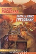 Владимир Васильев - Охота на дикие грузовики