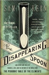 Sam Kean - The Disappearing Spoon: And Other True Tales of Madness, Love, and the History of the World from the Periodic Table of the Elements