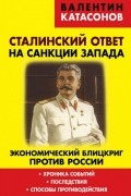 Валентин Катасонов - Сталинский ответ на санкции Запада. Экономический блицкриг против России. Хроника событий, последствия, способы противодействия
