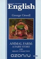 Джордж Оруэлл - Animal Farm: a Fairy Story and Essays&#039; Collection (сборник)