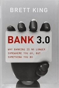 Бретт Кинг - Bank 3.0: Why Banking Is No Longer Somewhere You Go But Something You Do