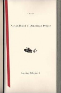 Lucius Shepard - A Handbook of American Prayer