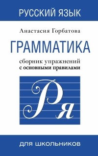 Анастасия Горбатова - Русский язык. Грамматика. Сборник упражнений с основными правилами