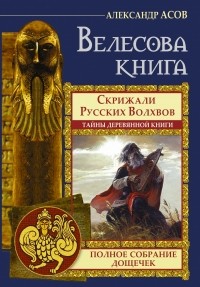 Асов А.И. - Велесова книга. Полное собрание дощечек. Скрижали русских волхвов. Тайны деревянной книги