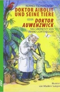 Корней Чуковский - Doktor Aibolit und seine Tiere: oder Doktor Auwehzwick