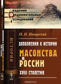 П. П. Пекарский - Дополнения к истории масонства в России XVIII столетия