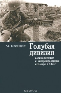 Андрей Елпатьевский - Голубая Дивизия, военнопленные и интернированные испанцы в СССР