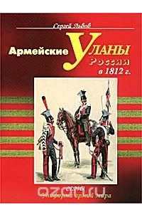 Сергей Львов - Армейские уланы России в 1812 г.