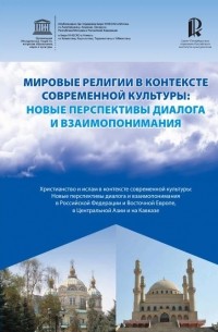  - Мировые религии в контексте современной культуры: новые перспективы  диалога и взаимопонимания. Христианство и ислам в контексте современной культуры: Новые перспективы диалога и взаимопонимания в Российской Федерации и Восточной Европе, в Центральной Ази