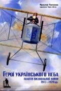 Ярослав Тинченко - Герої українського неба. Пілоти визвольної війни 1917-1920 рр.