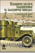 Ярослав Тинченко - Панцирні потяги, панцирники та залізничні війська у Визвольній війні 1917-1920 рр.