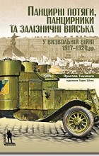 Ярослав Тинченко - Панцирні потяги, панцирники та залізничні війська у Визвольній війні 1917-1920 рр.