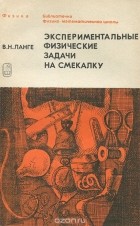 Виктор Ланге - Экспериментальные физические задачи на смекалку