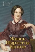 Элизабет Гаскелл - Жизнь Шарлотты Бронте