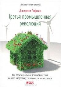 Джереми Рифкин - Третья промышленная революция. Как горизонтальные взаимодействия меняют энергетику, экономику и мир в целом