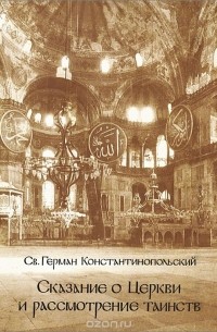  Св. Герман Константинопольский - Сказание о Церкви и рассмотрение таинств