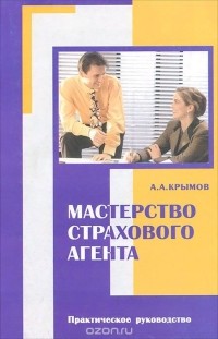 Александр Крымов - Мастерство страхового агента. Практическое пособие