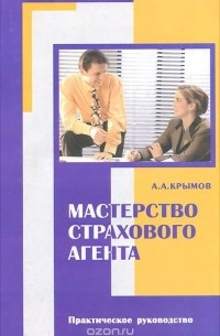 Александр Крымов - Мастерство страхового агента. Практическое пособие