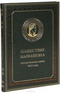 Нашествие Наполеона. Отечественная война 1812 года (подарочное издание)