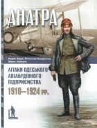  - «Анатра»: Літаки одеського авіабудівного підприємства, 1910-1924 pp.