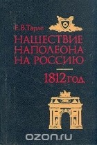 Евгений Тарле - Нашествие Наполеона на Россию. 1812 год.