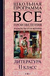 Все произведения в кратком изложении. Литература. 11 класс