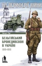 Август Тірі - На периферії війни. Бельгійський бронедивізіон в Україні. 1916-1918