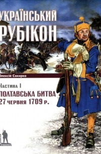 Алексей Сокирко - Полтавська битва 27 червня 1709р.: Український рубікон. Частина І