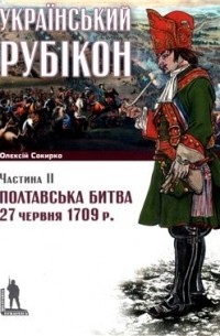 Алексей Сокирко - Полтавська битва 27 червня 1709р.: Український рубікон. Частина ІІ