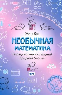 Евгения Кац - Необычная математика. Тетрадь логических заданий для детей 5-6 лет