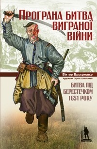 Виктор Брехуненко - Програна битва виграної війни. Битва під Берестечком 1651 року