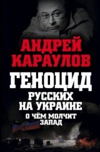 Андрей Караулов - Геноцид русских на Украине. О чем молчит Запад