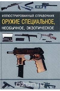  - Оружие специальное, необычное, экзотическое. Иллюстрированный справочник