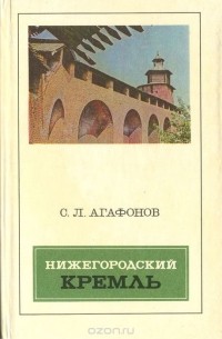 Агафонов Святослав Леонидович - Нижегородский кремль. Архитектура, история, реставрация