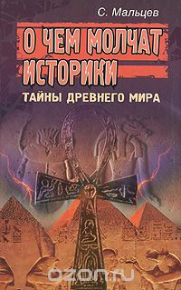 Сергей Мальцев - О чем молчат историки. Тайны Древнего Мира