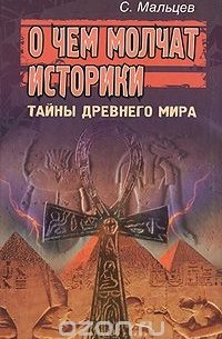 Сергей Мальцев - О чем молчат историки. Тайны Древнего Мира