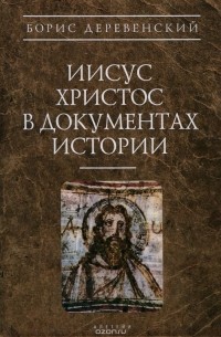 Борис Деревенский - Иисус Христос в документах истории