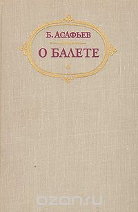 Борис Асафьев - О балете. Статьи. Рецензии. Воспоминания